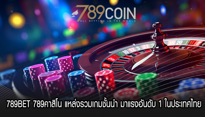 789คาสิโน แหล่งรวมเกมชั้นนำ มาแรงอันดับ 1 ในประเทศไทย